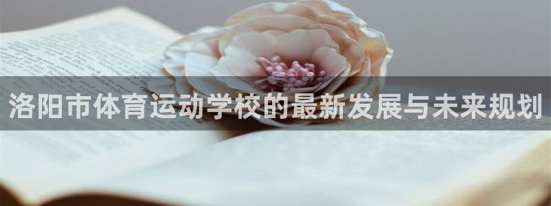 vsport体育官网下载注册：洛阳市体育运动学校的最新发展与