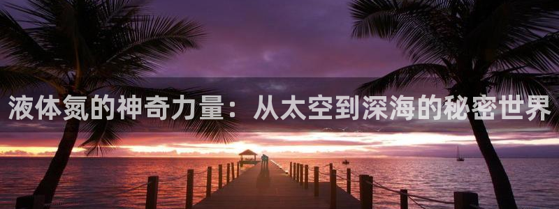 vsport体育官网下载招商电话号码是多少啊：液体氮的神奇力
