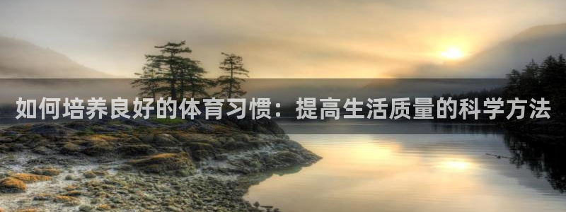 vsport体育官网下载官方客服电话：如何培养良好的体育习惯