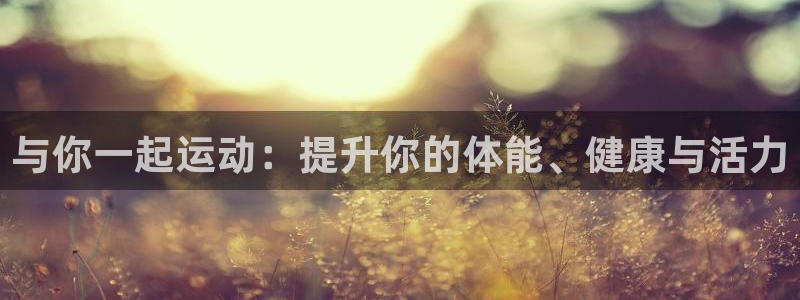 vsport体育官网下载平台：与你一起运动：提升你的